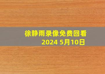 徐静雨录像免费回看2024 5月10日